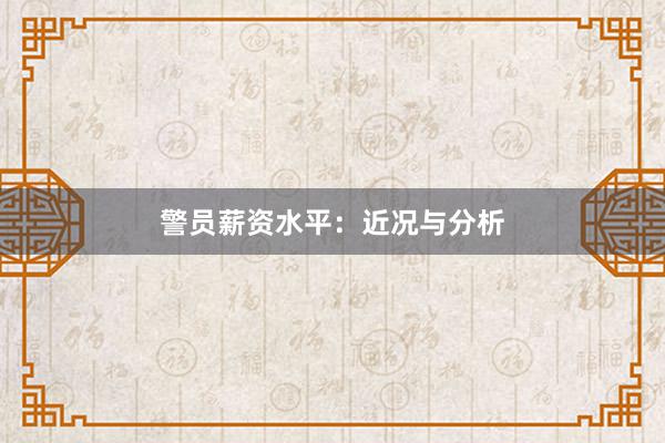 警员薪资水平：近况与分析